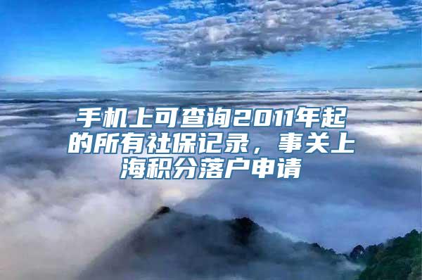 手机上可查询2011年起的所有社保记录，事关上海积分落户申请