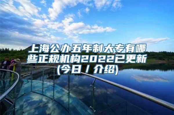 上海公办五年制大专有哪些正规机构2022已更新(今日／介绍)