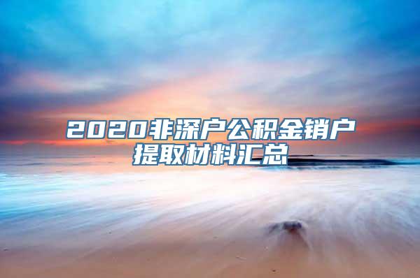 2020非深户公积金销户提取材料汇总