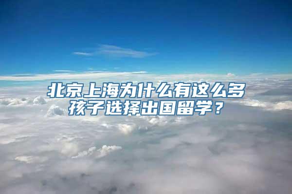 北京上海为什么有这么多孩子选择出国留学？