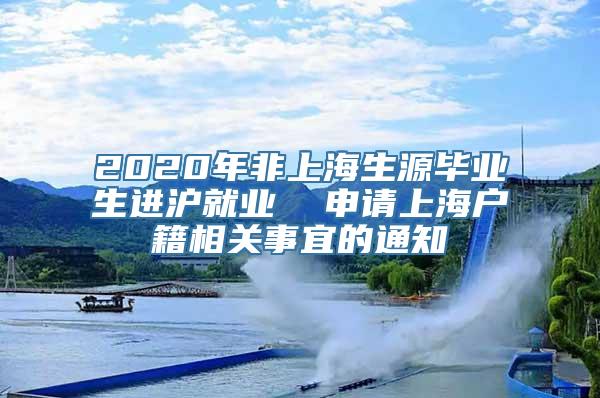 2020年非上海生源毕业生进沪就业  申请上海户籍相关事宜的通知