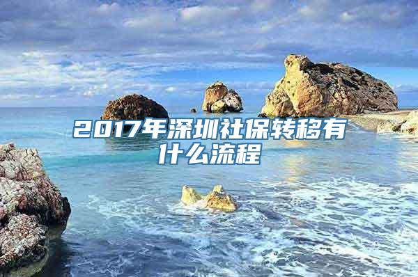 2017年深圳社保转移有什么流程