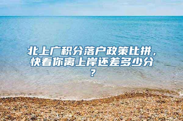 北上广积分落户政策比拼，快看你离上岸还差多少分？