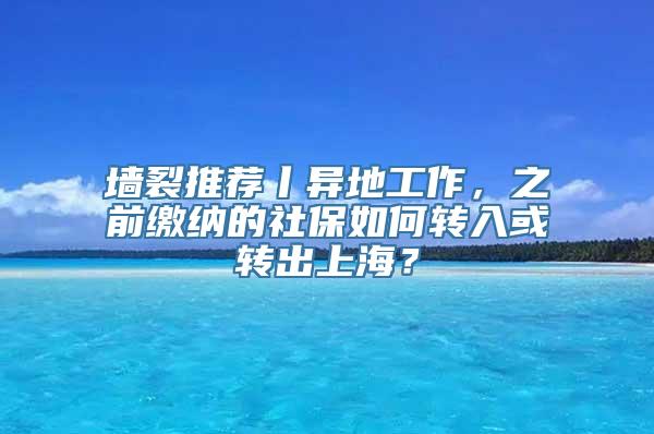 墙裂推荐丨异地工作，之前缴纳的社保如何转入或转出上海？