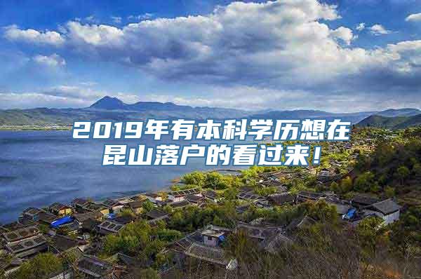 2019年有本科学历想在昆山落户的看过来！