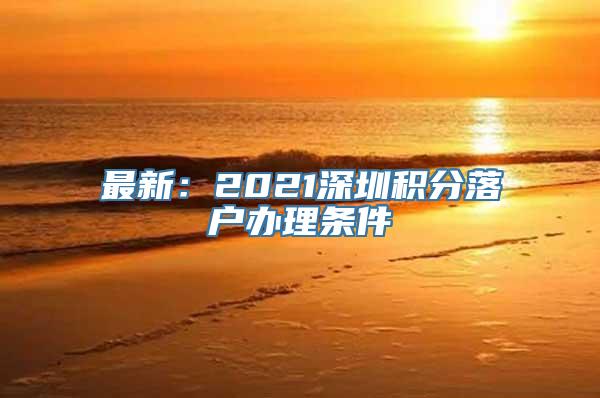 最新：2021深圳积分落户办理条件