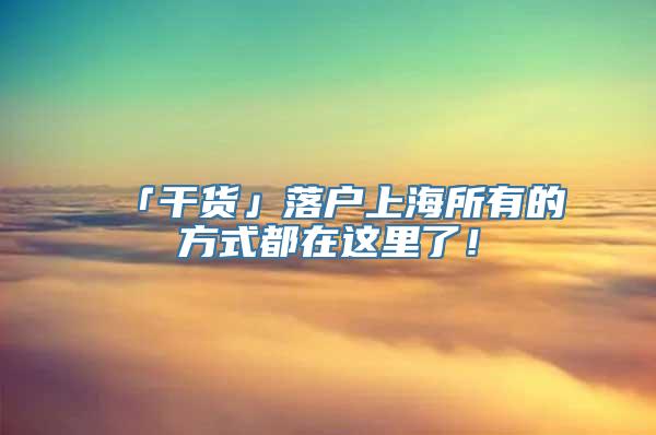 「干货」落户上海所有的方式都在这里了！