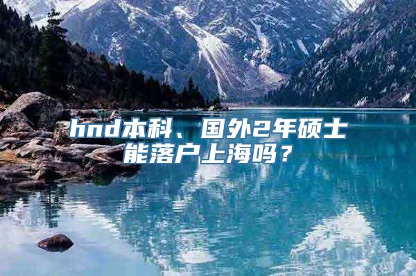 hnd本科、国外2年硕士能落户上海吗？