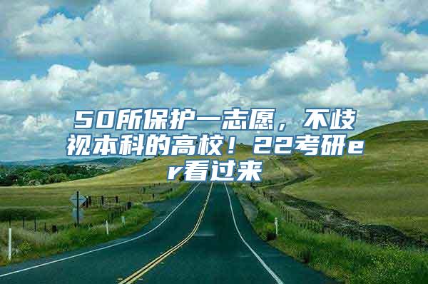 50所保护一志愿，不歧视本科的高校！22考研er看过来