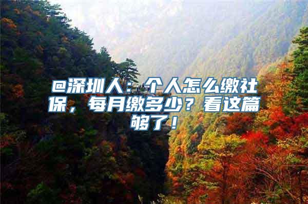 @深圳人：个人怎么缴社保，每月缴多少？看这篇够了！