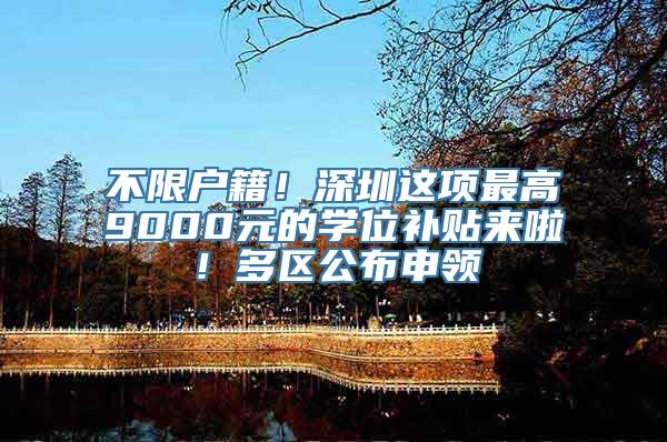 不限户籍！深圳这项最高9000元的学位补贴来啦！多区公布申领