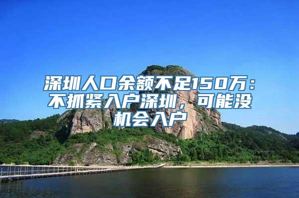 深圳人口余额不足150万：不抓紧入户深圳，可能没机会入户