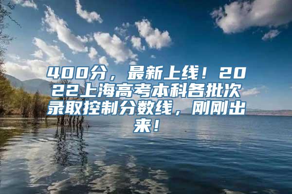 400分，最新上线！2022上海高考本科各批次录取控制分数线，刚刚出来！