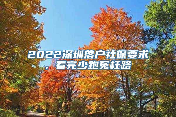 2022深圳落户社保要求, 看完少跑冤枉路