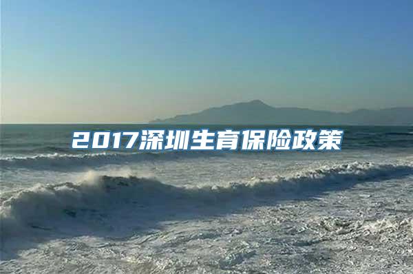 2017深圳生育保险政策