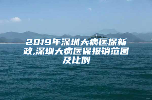 2019年深圳大病医保新政,深圳大病医保报销范围及比例