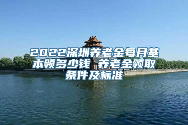 2022深圳养老金每月基本领多少钱 养老金领取条件及标准