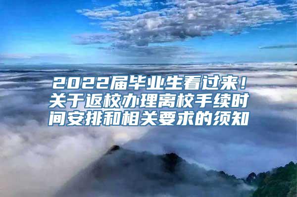 2022届毕业生看过来！关于返校办理离校手续时间安排和相关要求的须知