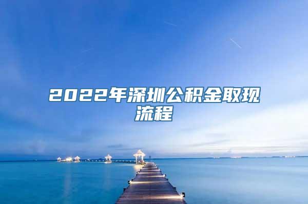 2022年深圳公积金取现流程