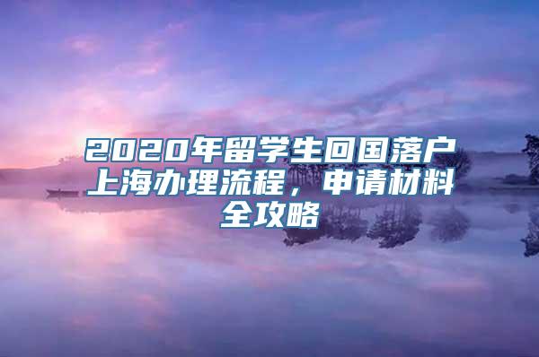 2020年留学生回国落户上海办理流程，申请材料全攻略