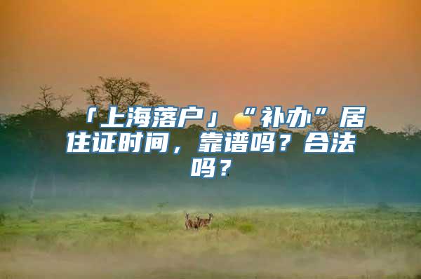 「上海落户」“补办”居住证时间，靠谱吗？合法吗？