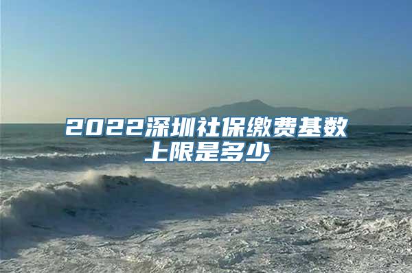 2022深圳社保缴费基数上限是多少