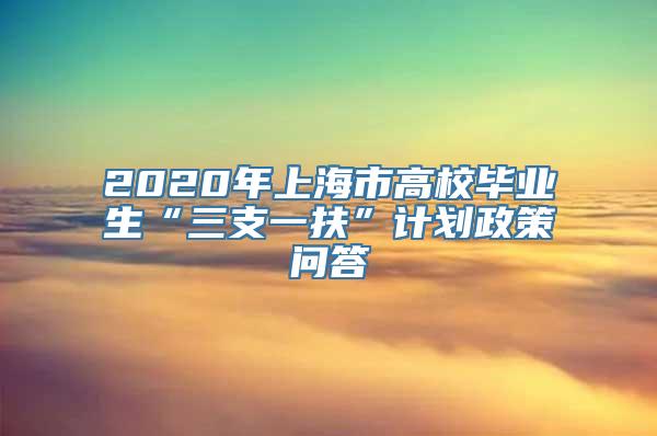 2020年上海市高校毕业生“三支一扶”计划政策问答