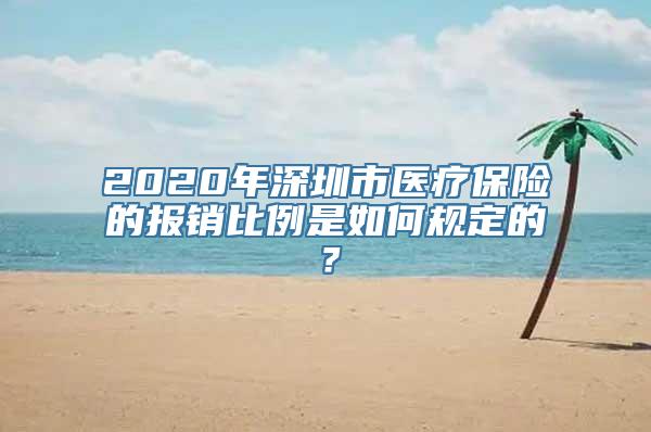 2020年深圳市医疗保险的报销比例是如何规定的？