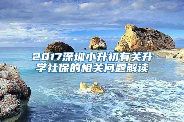 2017深圳小升初有关升学社保的相关问题解读