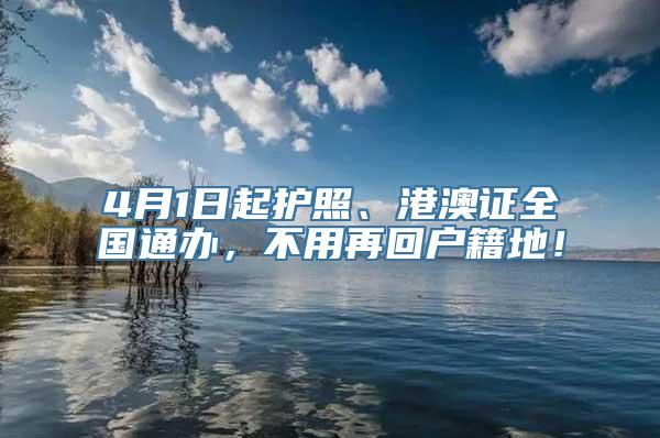 4月1日起护照、港澳证全国通办，不用再回户籍地！