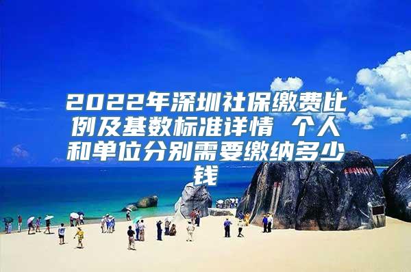 2022年深圳社保缴费比例及基数标准详情 个人和单位分别需要缴纳多少钱