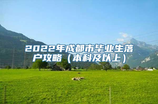 2022年成都市毕业生落户攻略（本科及以上）