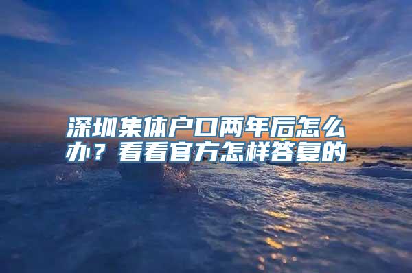 深圳集体户口两年后怎么办？看看官方怎样答复的