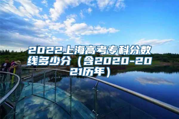 2022上海高考专科分数线多少分（含2020-2021历年）