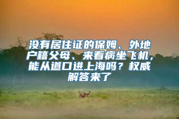 没有居住证的保姆、外地户籍父母、来看病坐飞机，能从道口进上海吗？权威解答来了