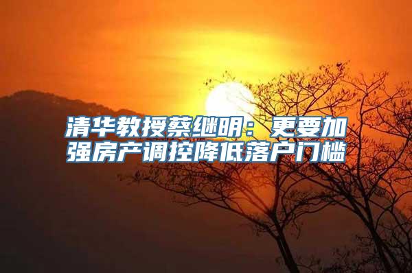 清华教授蔡继明：更要加强房产调控降低落户门槛