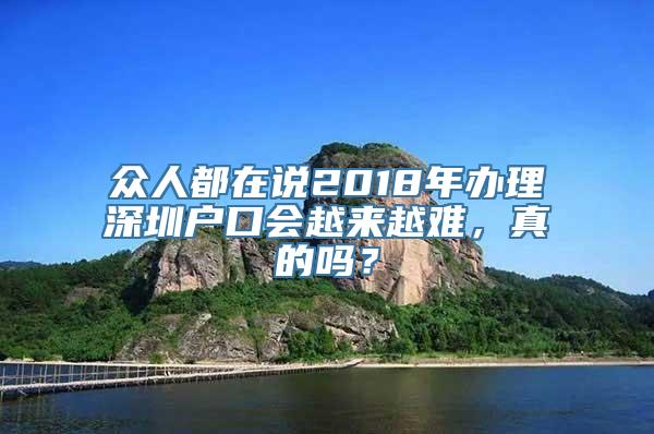 众人都在说2018年办理深圳户口会越来越难，真的吗？