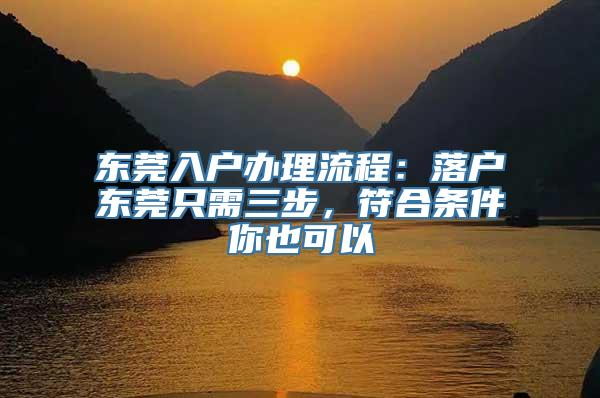 东莞入户办理流程：落户东莞只需三步，符合条件你也可以