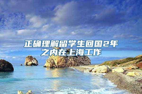 正确理解留学生回国2年之内在上海工作