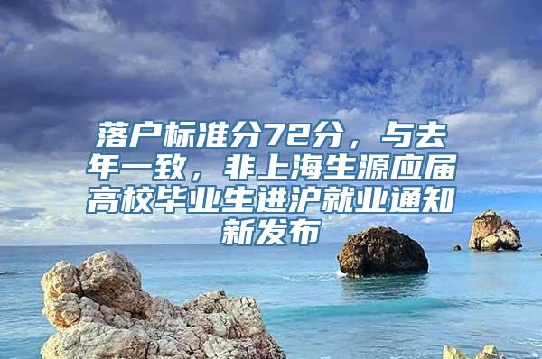 落户标准分72分，与去年一致，非上海生源应届高校毕业生进沪就业通知新发布