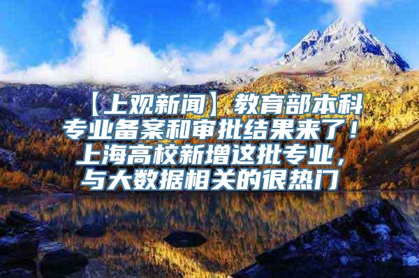 【上观新闻】教育部本科专业备案和审批结果来了！上海高校新增这批专业，与大数据相关的很热门