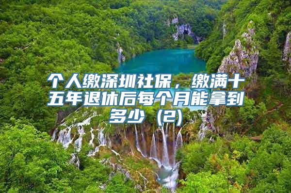 个人缴深圳社保，缴满十五年退休后每个月能拿到多少 (2)