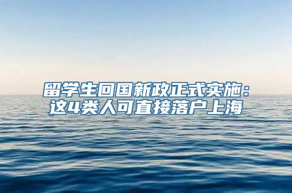 留学生回国新政正式实施：这4类人可直接落户上海