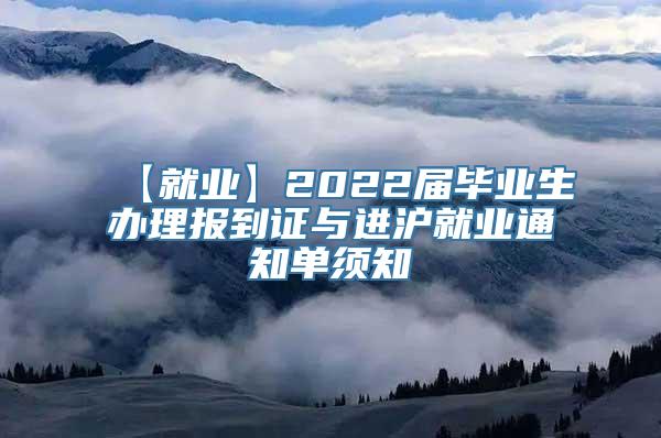 【就业】2022届毕业生办理报到证与进沪就业通知单须知