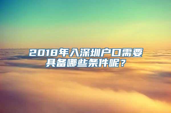 2018年入深圳户口需要具备哪些条件呢？