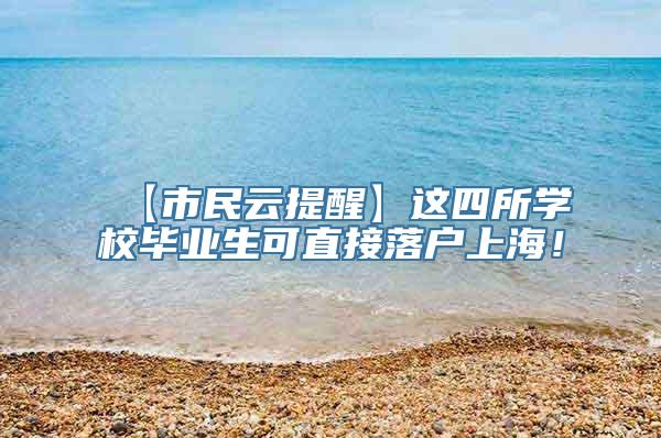 【市民云提醒】这四所学校毕业生可直接落户上海！