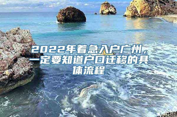 2022年着急入户广州，一定要知道户口迁移的具体流程