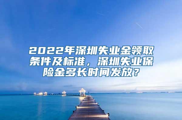 2022年深圳失业金领取条件及标准，深圳失业保险金多长时间发放？