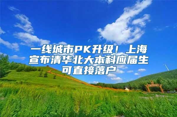 一线城市PK升级！上海宣布清华北大本科应届生可直接落户