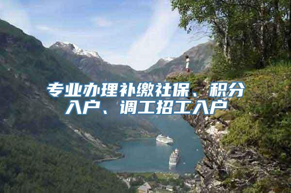 专业办理补缴社保、积分入户、调工招工入户